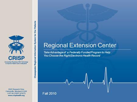 1 Regional Extension Center Take Advantage of a Federally Funded Program to Help You Choose the Right Electronic Health Record Fall 2010.