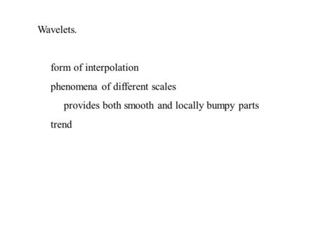 Wavelets. form of interpolation phenomena of different scales provides both smooth and locally bumpy parts trend.