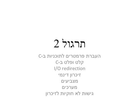 תרגול 2 העברת פרמטרים לתוכניות ב -C קלט ופלט ב -C I/O redirection זיכרון דינמי מצביעים מערכים גישות לא חוקיות לזיכרון.