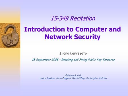 15-349 Recitation Introduction to Computer and Network Security Iliano Cervesato 18 September 2008 – Breaking and Fixing Public-Key Kerberos Joint work.