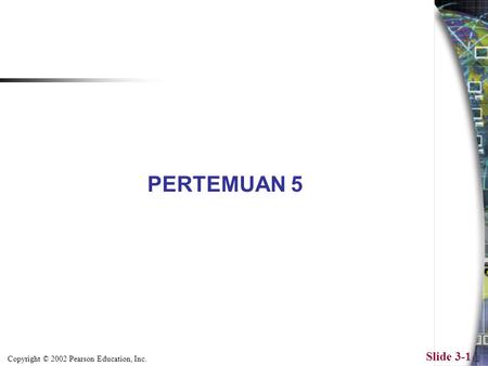 Copyright © 2002 Pearson Education, Inc. Slide 3-1 PERTEMUAN 5.