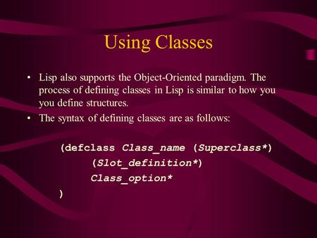 Using Classes Lisp also supports the Object-Oriented paradigm. The process of defining classes in Lisp is similar to how you you define structures. The.