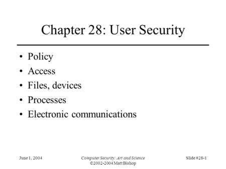 June 1, 2004Computer Security: Art and Science ©2002-2004 Matt Bishop Slide #28-1 Chapter 28: User Security Policy Access Files, devices Processes Electronic.