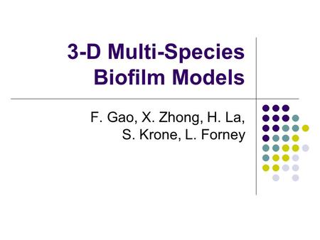 3-D Multi-Species Biofilm Models F. Gao, X. Zhong, H. La, S. Krone, L. Forney.