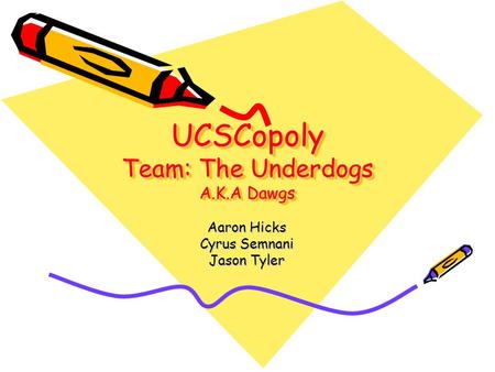 UCSCopoly Team: The Underdogs A.K.A Dawgs Aaron Hicks Cyrus Semnani Jason Tyler.