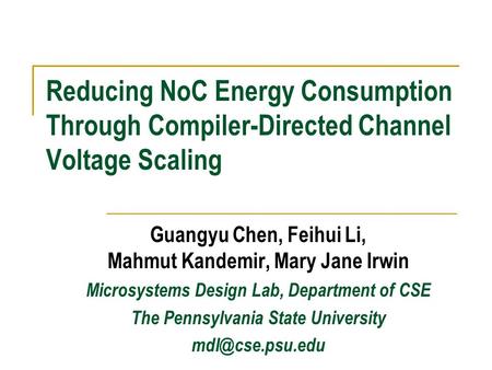 Reducing NoC Energy Consumption Through Compiler-Directed Channel Voltage Scaling Guangyu Chen, Feihui Li, Mahmut Kandemir, Mary Jane Irwin Microsystems.