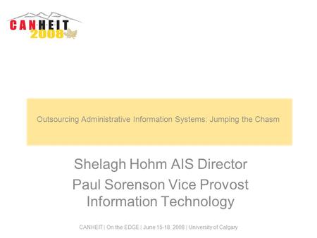 Shelagh Hohm AIS Director Paul Sorenson Vice Provost Information Technology CANHEIT | On the EDGE | June 15-18, 2008 | University of Calgary Outsourcing.