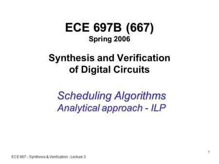 ECE 667 - Synthesis & Verification - Lecture 3 1 ECE 697B (667) Spring 2006 ECE 697B (667) Spring 2006 Synthesis and Verification of Digital Circuits Scheduling.