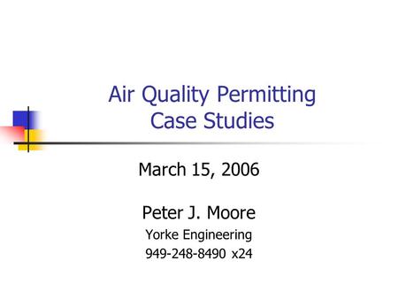 Air Quality Permitting Case Studies Peter J. Moore Yorke Engineering 949-248-8490 x24 March 15, 2006.