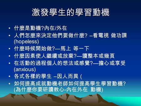 激發學生的學習動機 什麼是動機?內在/外在 人們怎麼來決定他們要做什麼? –看電視 做功課 (hopeless)