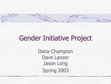 Gender Initiative Project Dana Champion Dave Lanzer Jason Long Spring 2003.