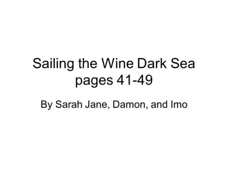 Sailing the Wine Dark Sea pages 41-49 By Sarah Jane, Damon, and Imo.