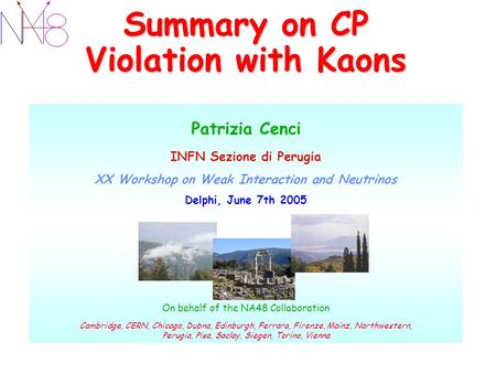 Summary on CP Violation with Kaons Patrizia Cenci INFN Sezione di Perugia XX Workshop on Weak Interaction and Neutrinos Delphi, June 7th 2005 On behalf.