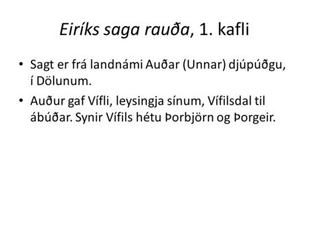 Eiríks saga rauða, 1. kafli Sagt er frá landnámi Auðar (Unnar) djúpúðgu, í Dölunum. Auður gaf Vífli, leysingja sínum, Vífilsdal til ábúðar. Synir Vífils.