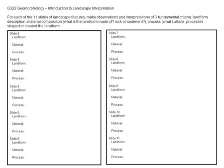 G322 Geomorphology – Introduction to Landscape Interpretation For each of the 11 slides of landscape features, make observations and interpretations of.