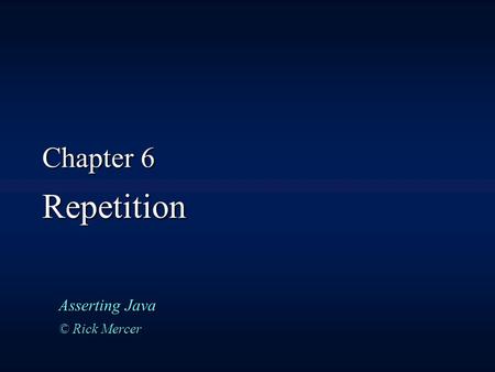 Chapter 6 Repetition Asserting Java © Rick Mercer.