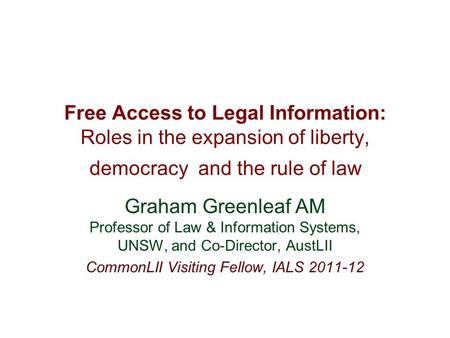 Free Access to Legal Information: Roles in the expansion of liberty, democracy and the rule of law Graham Greenleaf AM Professor of Law & Information Systems,