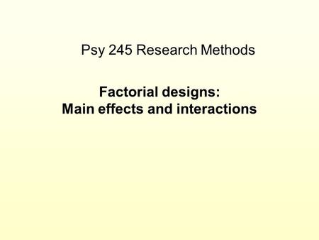 Factorial designs: Main effects and interactions Psy 245 Research Methods.