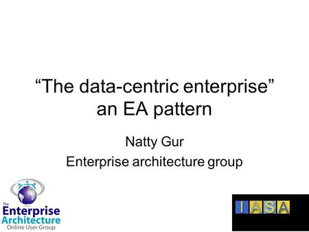 “The data-centric enterprise” an EA pattern Natty Gur Enterprise architecture group.