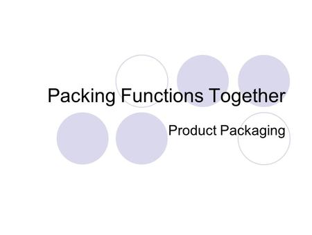 Packing Functions Together Product Packaging. Products, simple or complicated, can be decomposed into functional parts Changing the composition and.