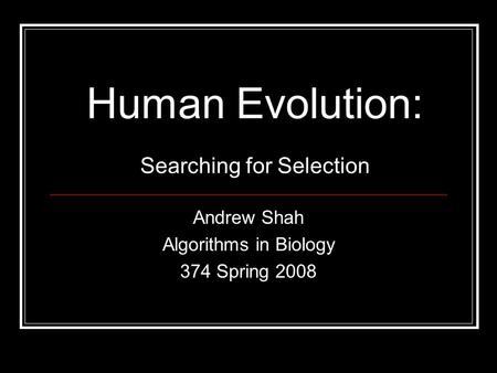 Human Evolution: Searching for Selection Andrew Shah Algorithms in Biology 374 Spring 2008.