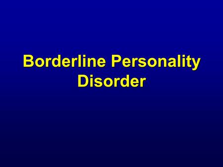 Borderline Personality Disorder Borderline Personality Disorder: As Defined by DSM-IV “… a pervasive pattern of instability of interpersonal relationships,