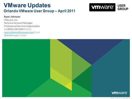 © 2009 VMware Inc. All rights reserved VMware Updates Orlando VMware User Group – April 2011 Ryan Johnson VMware, Inc. Technical Account Manager Professional.