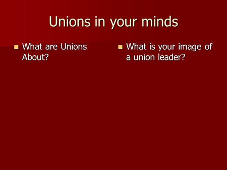 Unions in your minds What are Unions About? What are Unions About? What is your image of a union leader? What is your image of a union leader?