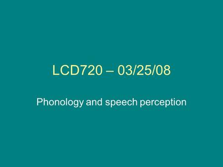 LCD720 – 03/25/08 Phonology and speech perception.