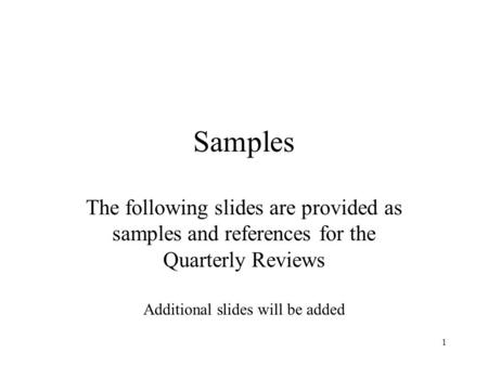 1 Samples The following slides are provided as samples and references for the Quarterly Reviews Additional slides will be added.