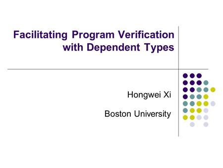 Facilitating Program Verification with Dependent Types Hongwei Xi Boston University.