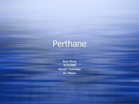 Perthane Brad Wong 4/22/2008 Aquatic Toxicology Dr. Mason Brad Wong 4/22/2008 Aquatic Toxicology Dr. Mason.