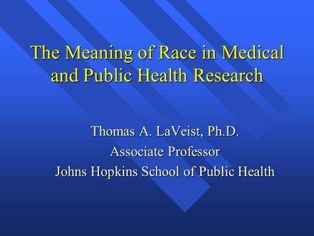 The Meaning of Race in Medical and Public Health Research Thomas A. LaVeist, Ph.D. Associate Professor Johns Hopkins School of Public Health.