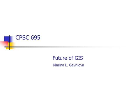 CPSC 695 Future of GIS Marina L. Gavrilova. The future of GIS.