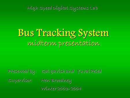 Bus Tracking System midterm presentation Presented by: Gal gavish and Yuval Peled Supervisor: Hen Broodney Winter 2003-2004 High Speed Digital Systems.