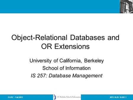 2011.10.25 SLIDE 1IS 257 – Fall 2011 Object-Relational Databases and OR Extensions University of California, Berkeley School of Information IS 257: Database.