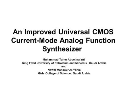 An Improved Universal CMOS Current-Mode Analog Function Synthesizer Muhammad Taher Abuelma’atti King Fahd University of Petroleum and Minerals, Saudi Arabia.