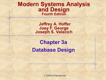 © 2005 by Prentice Hall Chapter 3a Database Design Modern Systems Analysis and Design Fourth Edition Jeffrey A. Hoffer Joey F. George Joseph S. Valacich.