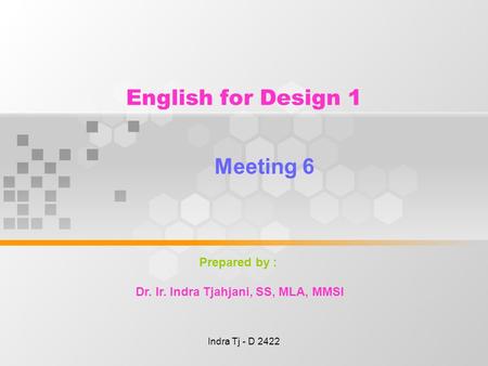 Indra Tj - D 2422 English for Design 1 Meeting 6 Prepared by : Dr. Ir. Indra Tjahjani, SS, MLA, MMSI.