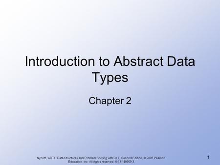 Nyhoff, ADTs, Data Structures and Problem Solving with C++, Second Edition, © 2005 Pearson Education, Inc. All rights reserved. 0-13-140909-3 1 Introduction.