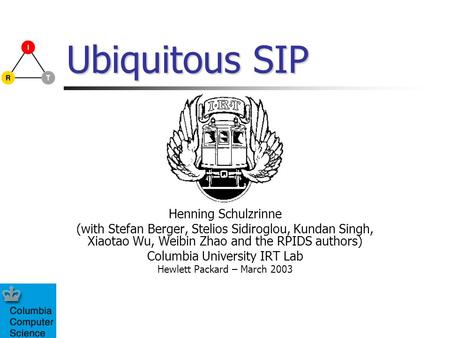 Ubiquitous SIP Henning Schulzrinne (with Stefan Berger, Stelios Sidiroglou, Kundan Singh, Xiaotao Wu, Weibin Zhao and the RPIDS authors) Columbia University.