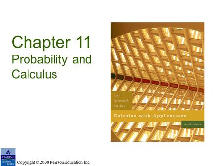 Copyright © 2008 Pearson Education, Inc. Chapter 11 Probability and Calculus Copyright © 2008 Pearson Education, Inc.