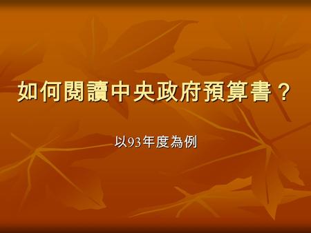 如何閱讀中央政府預算書？ 以 93 年度為例. 行政院主計處－公務預算局－ 93 年度中央政府總預算－預算案行政院主計處公務預算局 中華民國九十三年度中央政府總預算 （原）預算案 ├─ 總預算案總說明 ├─ 總預算案總說明 │ │ ├─ 簡明表 ├─ 簡明表 │ ├─ 歲入歲出簡明比較分析表 │ ├─