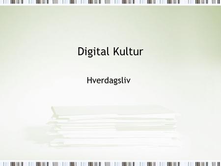 Digital Kultur Hverdagsliv. I dag Experiential stories (Bell) Hverdagsliv (Lister) Teknologi og det sociale (Mackay) Pause Tekst-guides.