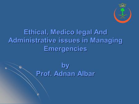 Ethical, Medico legal And Administrative issues in Managing Emergencies by Prof. Adnan Albar.