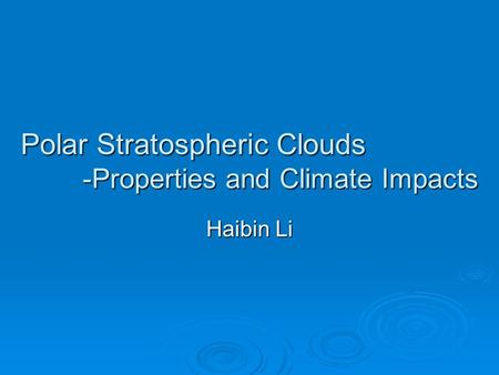 Polar Stratospheric Clouds -Properties and Climate Impacts Haibin Li.