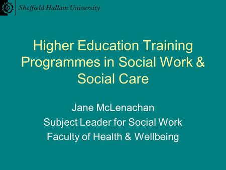 Higher Education Training Programmes in Social Work & Social Care Jane McLenachan Subject Leader for Social Work Faculty of Health & Wellbeing.