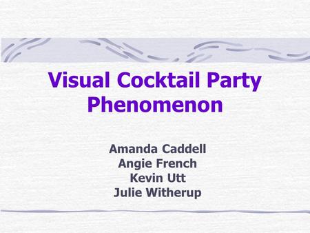 Visual Cocktail Party Phenomenon Amanda Caddell Angie French Kevin Utt Julie Witherup.