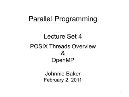 Parallel Programming Lecture Set 4 POSIX Threads Overview & OpenMP Johnnie Baker February 2, 2011 1.