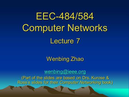 EEC-484/584 Computer Networks Lecture 7 Wenbing Zhao (Part of the slides are based on Drs. Kurose & Ross ’ s slides for their Computer.